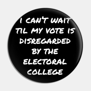 Can't Wait Til My Vote Is Disregarded By The Electoral College Pin