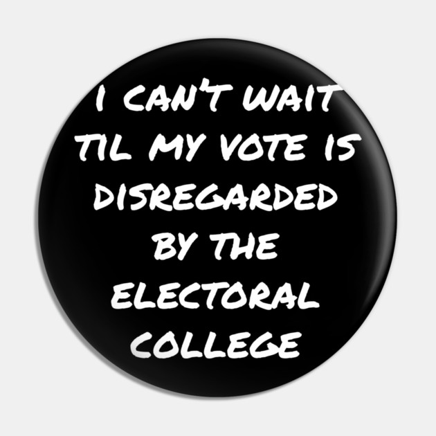 Can't Wait Til My Vote Is Disregarded By The Electoral College Pin by belownormal