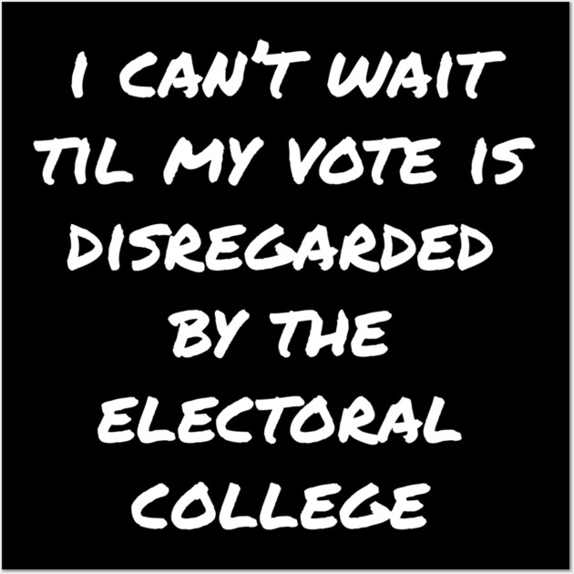 Can't Wait Til My Vote Is Disregarded By The Electoral College Wall Art by belownormal