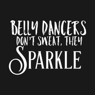 Belly Dancers Don't Sweat They Sparkle T-Shirt