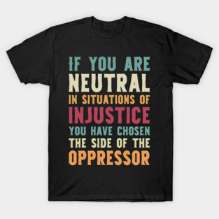 If You Are Neutral In Situations Injustice Oppressor civil rights gift T-Shirt