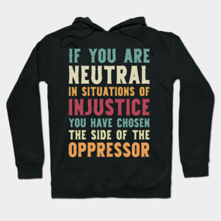 If You Are Neutral In Situations Injustice Oppressor civil rights gift Hoodie