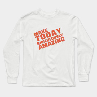 make today ridiculously amazing Long Sleeve T-Shirt