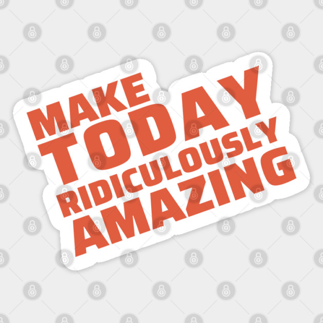 make today ridiculously amazing Sticker by Tshirtiz