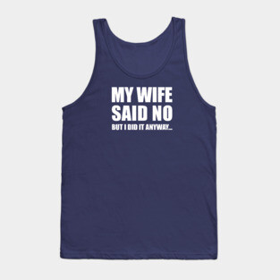 My Wife Said No...But I Did it Anyway Tank Top
