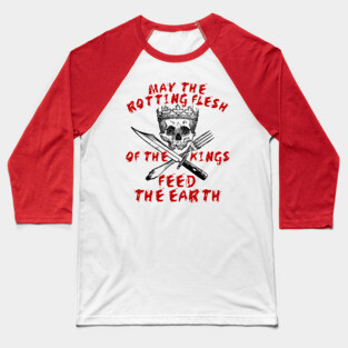 May The Rotting Flesh Of The Kings Feed The Earth - Eat The Rich, Anti Monarchy, Anti Capitalist Baseball T-Shirt
