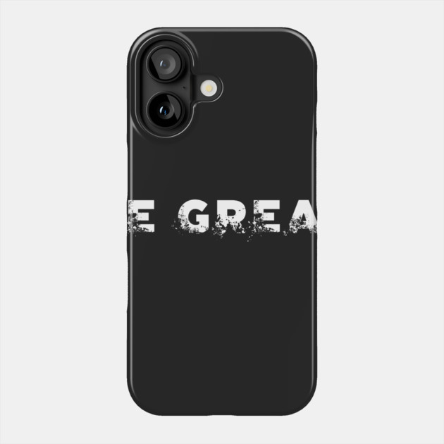 BE GREAT Phone Case by alblais