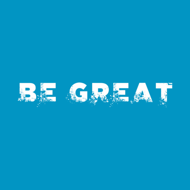 BE GREAT by alblais