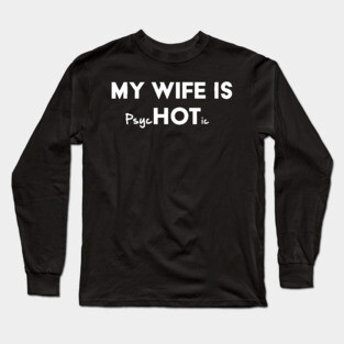 My Wife Is Hot / Psychotic Long Sleeve T-Shirt
