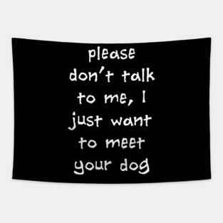 Please Don't Talk To Me, I Just Want To Meet Your Dog Tapestry