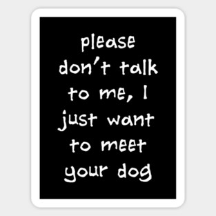 Please Don't Talk To Me, I Just Want To Meet Your Dog Sticker