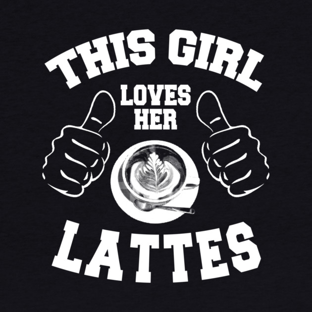 This Girl Loves Her Lattes by MCALTees