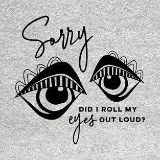 Sorry did I roll my eyes out loud T-Shirt