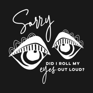 Sorry did I roll my eyes out loud T-Shirt