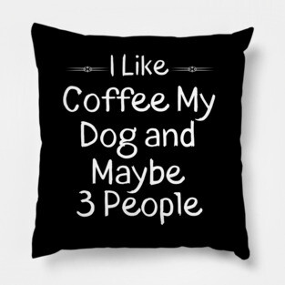 I Like Coffee My Dog and Maybe 3 People Gift Idea Pillow