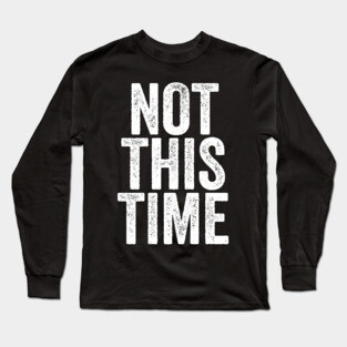 Not This Time Long Sleeve T-Shirt