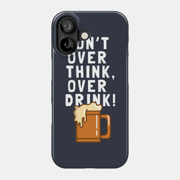 Don't Over Think, Over Drink! Phone Case by dumbshirts