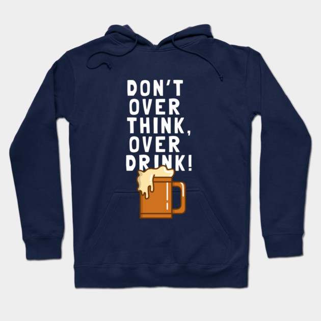 Don't Over Think, Over Drink! Hoodie by dumbshirts