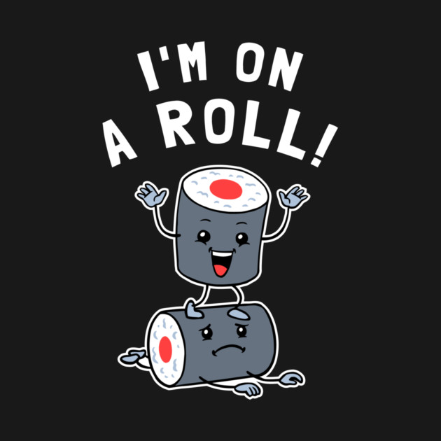 I'm On A Roll by dumbshirts