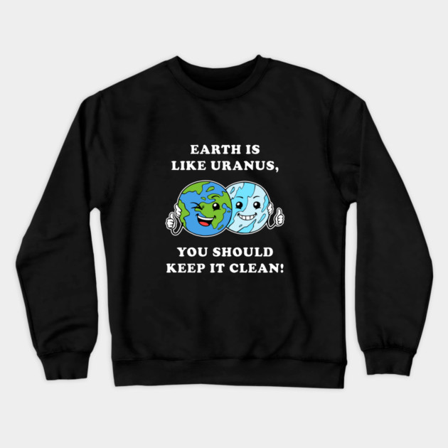 Earth Is Like Uranus, You Should Keep It Clean Crewneck Sweatshirt by dumbshirts