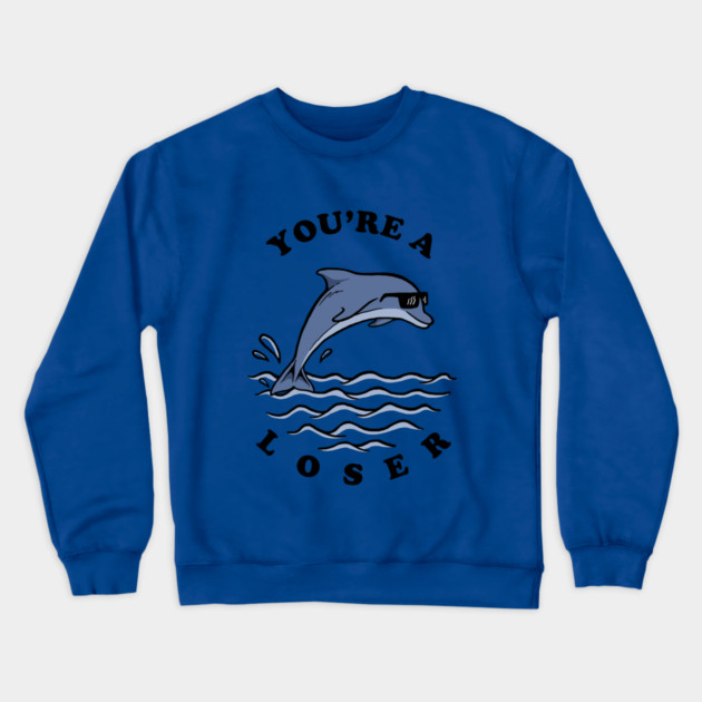 Dolphin You're A Loser Crewneck Sweatshirt by dumbshirts