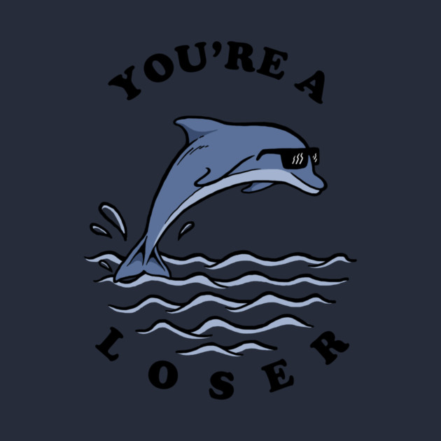 Dolphin You're A Loser by dumbshirts