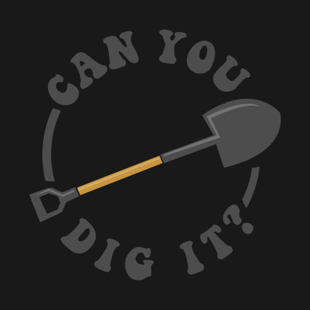 Can You Dig It by dumbshirts