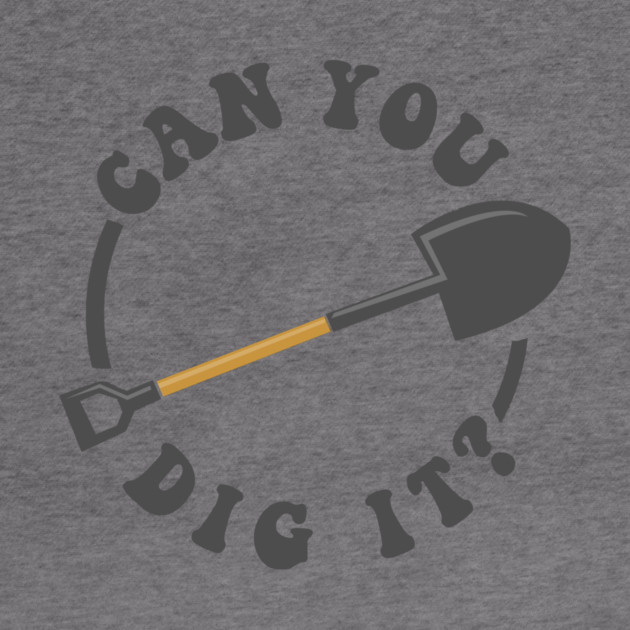Can You Dig It by dumbshirts