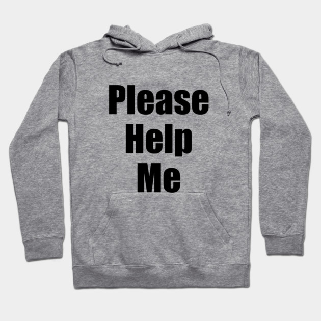 Please Help Me Hoodie by dumbshirts