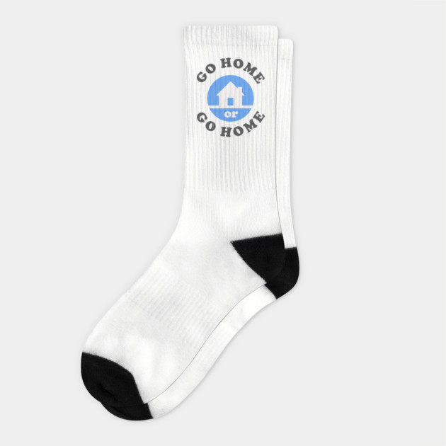 Go Home Or Go Home Socks by dumbshirts