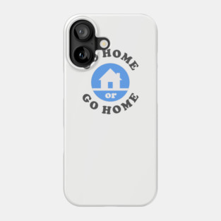 Go Home Or Go Home Phone Case