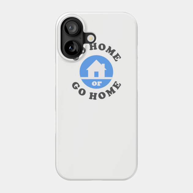 Go Home Or Go Home Phone Case by dumbshirts
