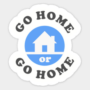 Go Home Or Go Home Magnet