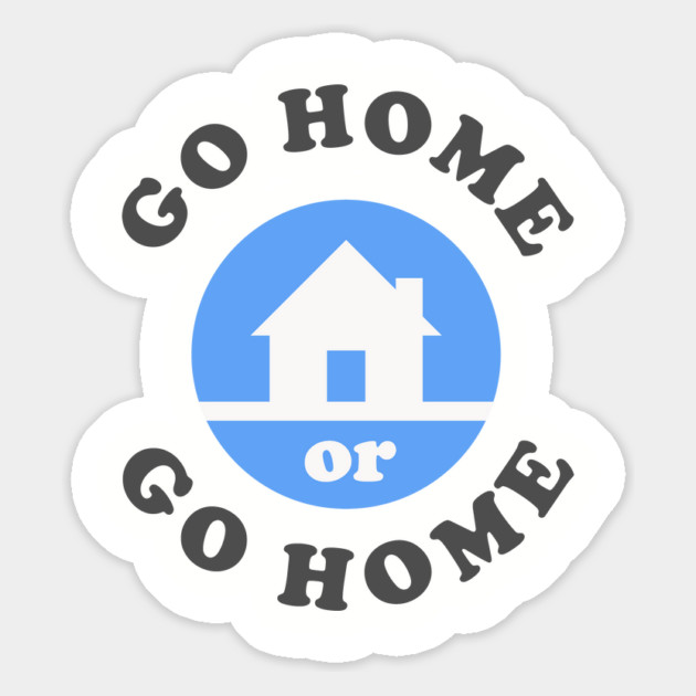 Go Home Or Go Home Magnet by dumbshirts