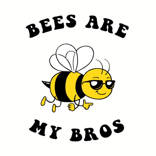 Bees Are My Bros by dumbshirts
