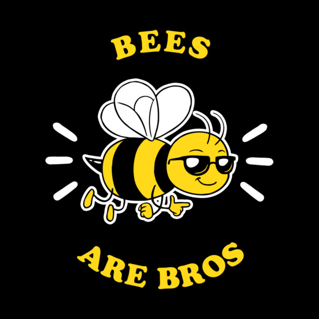Bees Are Bros by dumbshirts