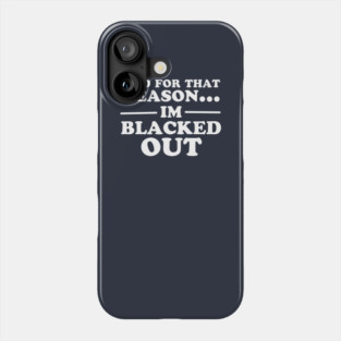 And For That Reason...I'm Blacked Out Phone Case