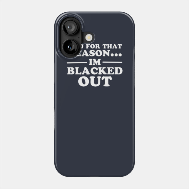 And For That Reason...I'm Blacked Out Phone Case by dumbshirts