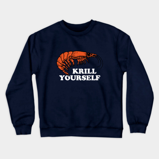 Krill Yourself Crewneck Sweatshirt by dumbshirts