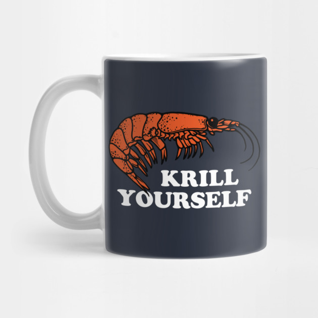 Krill Yourself by dumbshirts