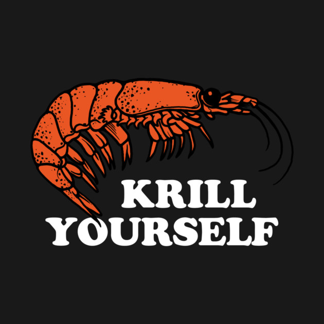 Krill Yourself by dumbshirts