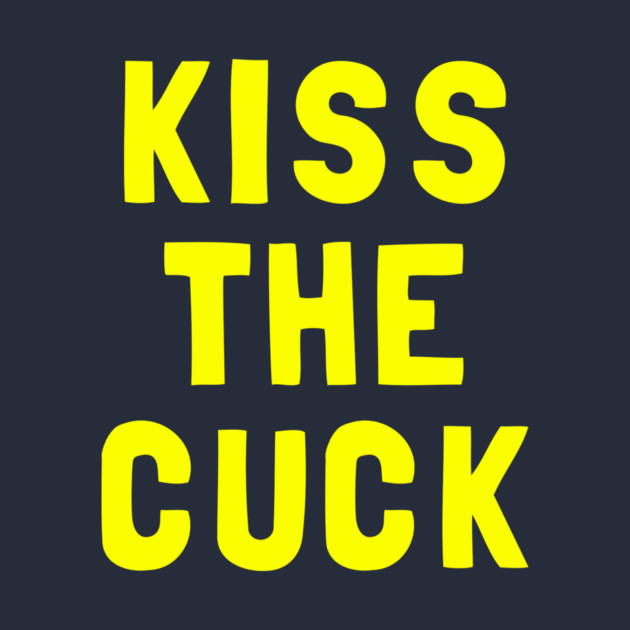 Kiss The Cuck by dumbshirts