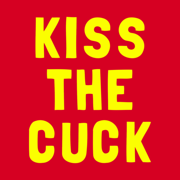 Kiss The Cuck by dumbshirts