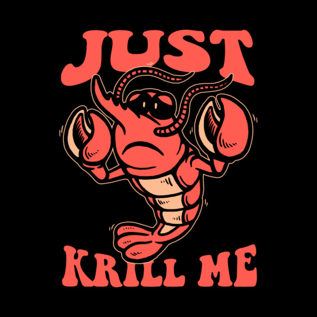 Just Krill Me by dumbshirts