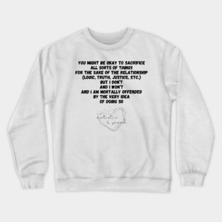 Autism You Might Be Okay to Sacrifice All Sorts of Things for the sake of the Relationship (Logic, Tryth, Justice, etc.) But I Don't and I Won't and I Am Mortally Offended by the Very Idea of Doing So Autistic Pride Autistic Morals Values Authority Crewneck Sweatshirt