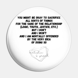 Autism You Might Be Okay to Sacrifice All Sorts of Things for the sake of the Relationship (Logic, Tryth, Justice, etc.) But I Don't and I Won't and I Am Mortally Offended by the Very Idea of Doing So Autistic Pride Autistic Morals Values Authority Pin