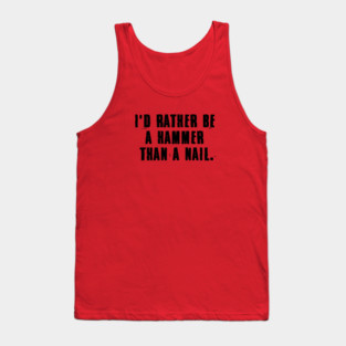 I'd rather be a hammer than a nail. Tank Top