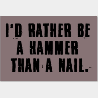 I'd rather be a hammer than a nail. Posters and Art
