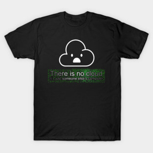 There is no cloud, It's just someone else's computer! T-Shirt