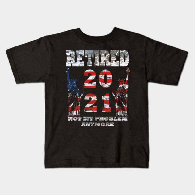 Retired 2021 Not My Problem Anymore Kids T-Shirt by Pixel Threads 